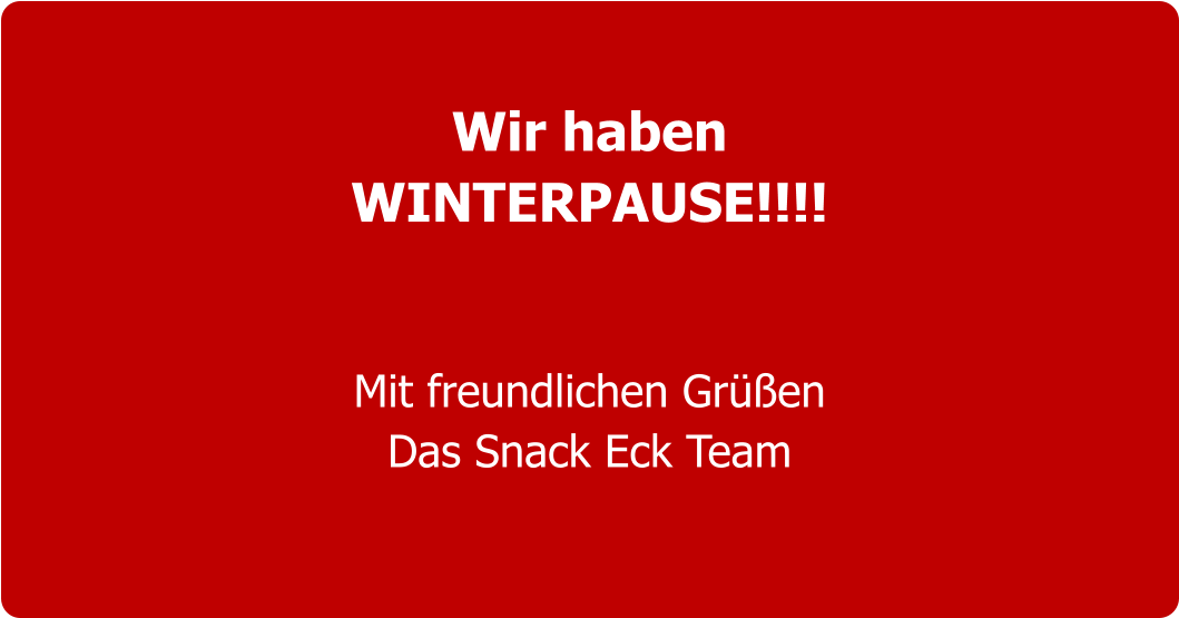 Wir haben  WINTERPAUSE!!!!   Mit freundlichen Grüßen Das Snack Eck Team